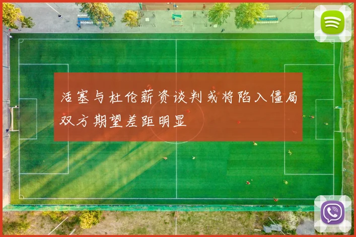 活塞与杜伦薪资谈判或将陷入僵局双方期望差距明显